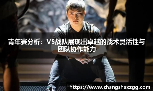 青年赛分析：V5战队展现出卓越的战术灵活性与团队协作能力